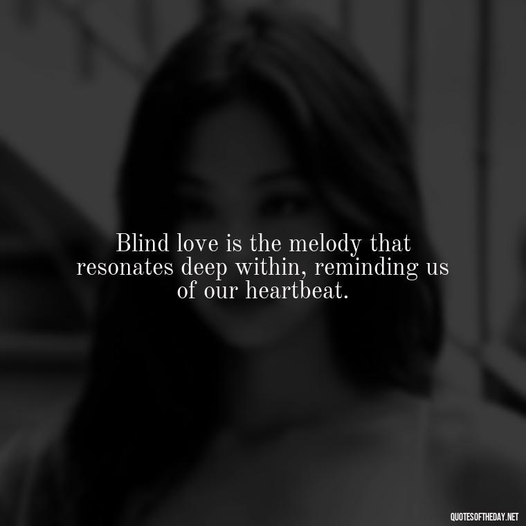 Blind love is the melody that resonates deep within, reminding us of our heartbeat. - Blind Love Quotes