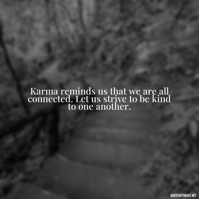 Karma reminds us that we are all connected. Let us strive to be kind to one another. - Karma Love Quotes