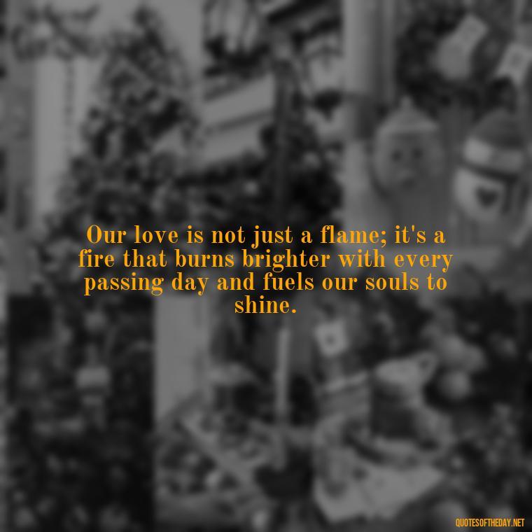 Our love is not just a flame; it's a fire that burns brighter with every passing day and fuels our souls to shine. - Emily Dickinson Quotes Love