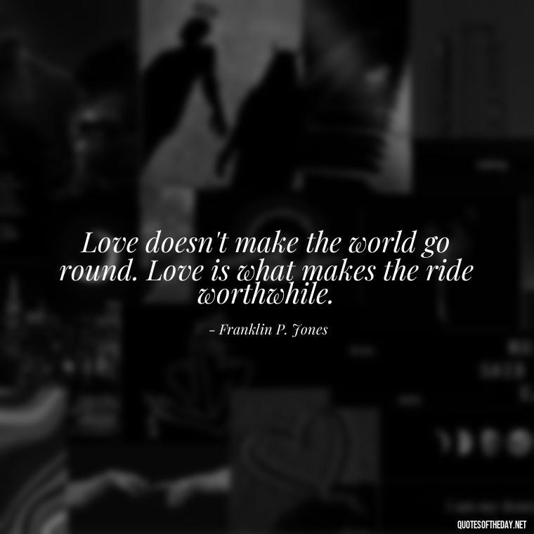 Love doesn't make the world go round. Love is what makes the ride worthwhile. - Fooling Quotes About Love