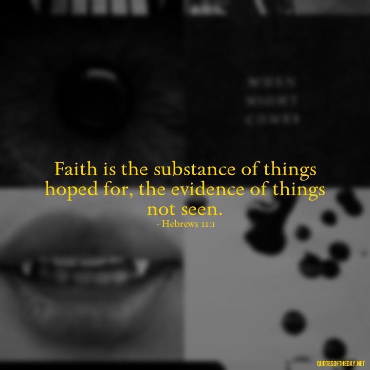 Faith is the substance of things hoped for, the evidence of things not seen. - Short Religious Inspirational Quotes