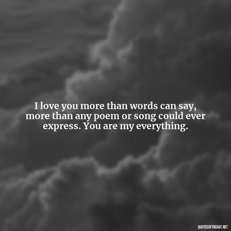 I love you more than words can say, more than any poem or song could ever express. You are my everything. - Love Quotes To Men