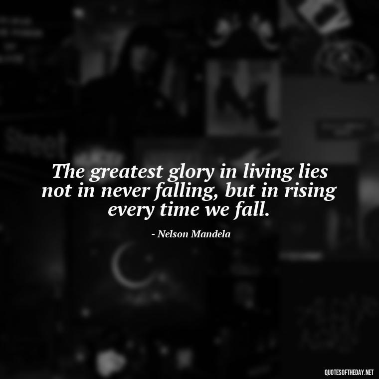 The greatest glory in living lies not in never falling, but in rising every time we fall. - Deep Short Move On Quotes