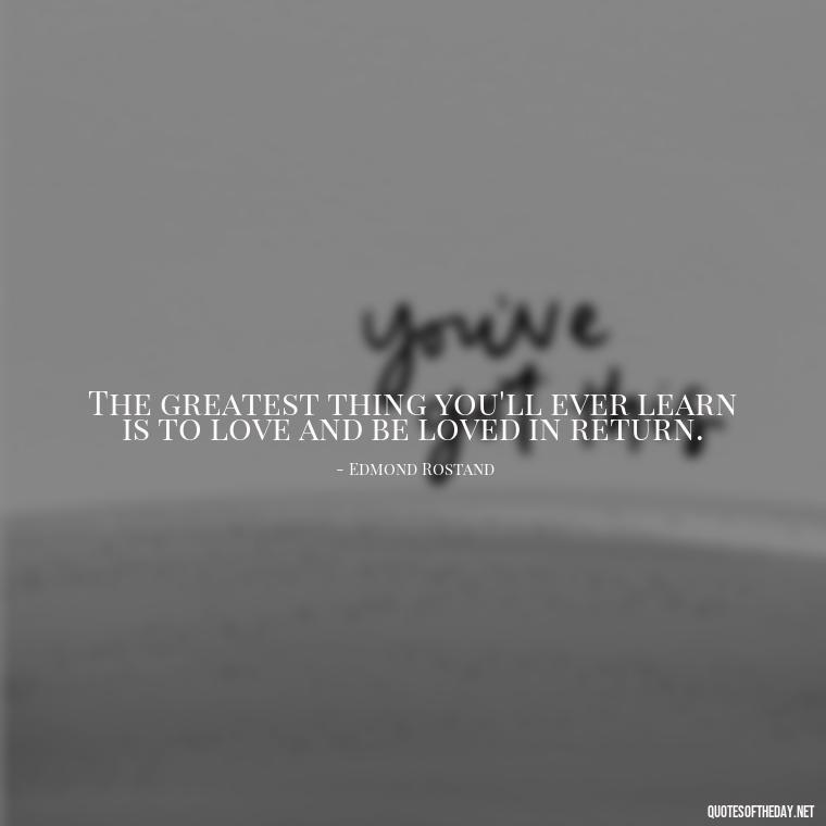 The greatest thing you'll ever learn is to love and be loved in return. - Love And Sweet Quotes For Him