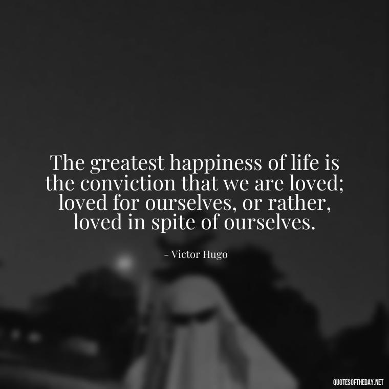 The greatest happiness of life is the conviction that we are loved; loved for ourselves, or rather, loved in spite of ourselves. - Short Quotes For Valentine'S Day