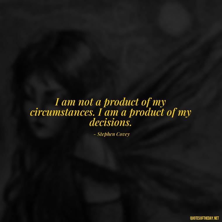 I am not a product of my circumstances. I am a product of my decisions. - Short Bar Quotes