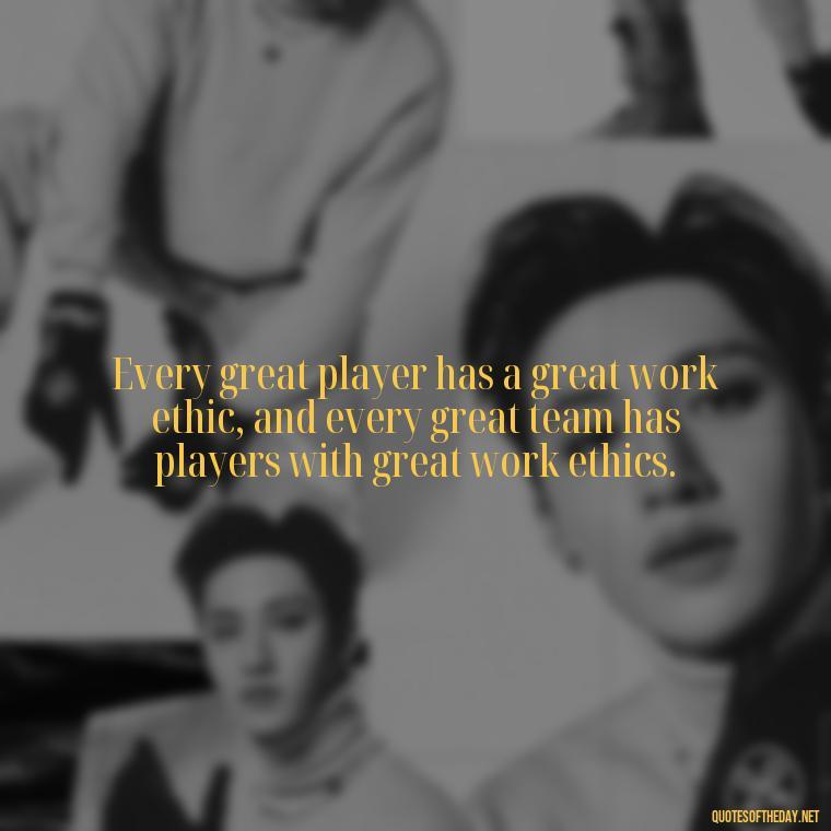 Every great player has a great work ethic, and every great team has players with great work ethics. - Short Quotes About Volleyball