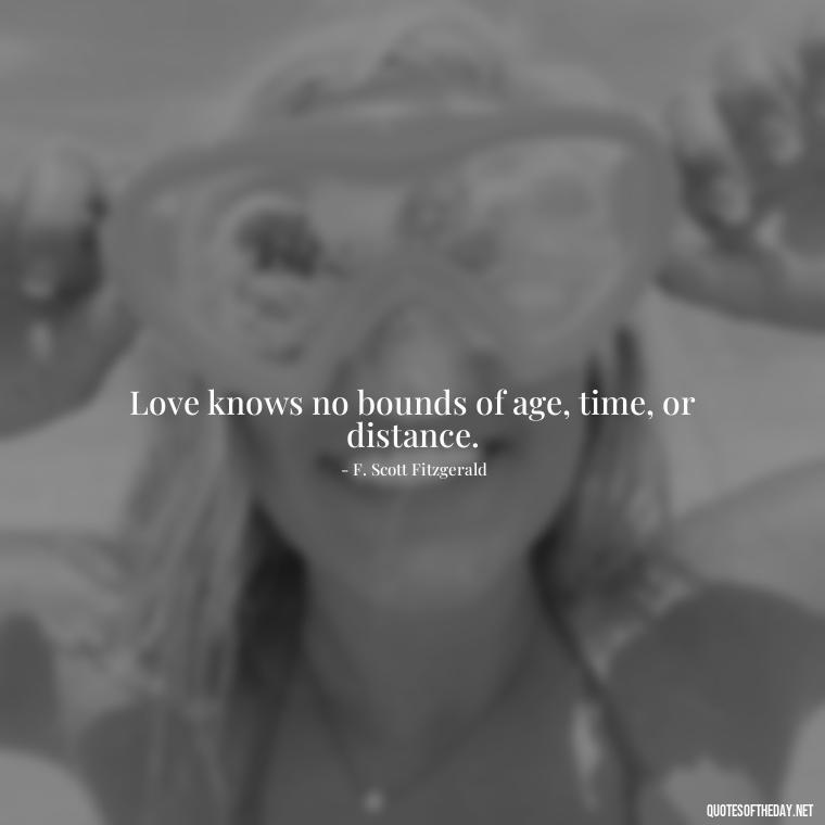 Love knows no bounds of age, time, or distance. - Love Quotes By F Scott Fitzgerald