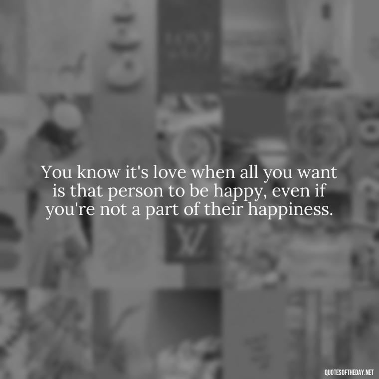 You know it's love when all you want is that person to be happy, even if you're not a part of their happiness. - Love Gif Quotes