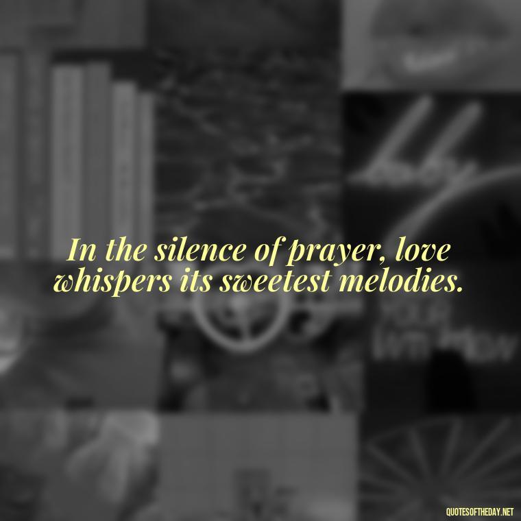 In the silence of prayer, love whispers its sweetest melodies. - Love And Prayer Quotes