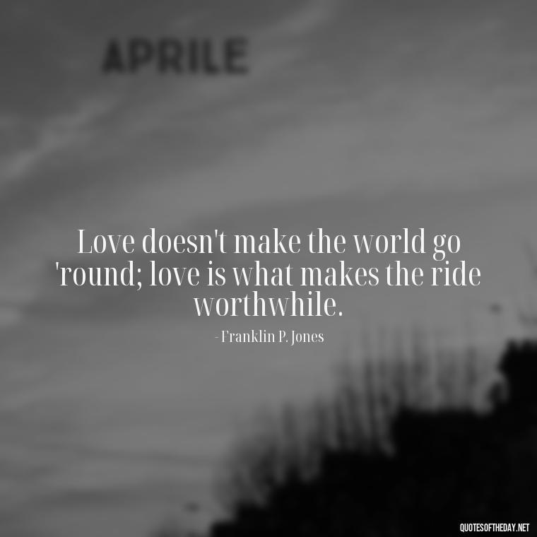 Love doesn't make the world go 'round; love is what makes the ride worthwhile. - I Love You Quotes Images