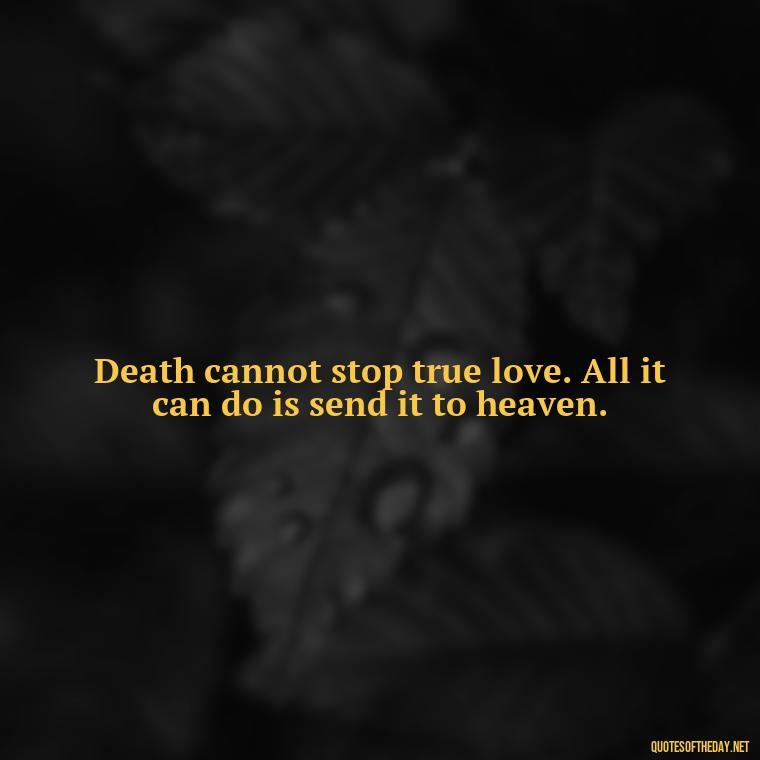 Death cannot stop true love. All it can do is send it to heaven. - Death Quotes For Loved One