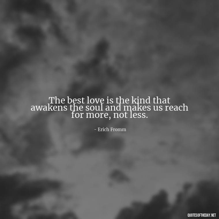 The best love is the kind that awakens the soul and makes us reach for more, not less. - Quotes About Love Broken Hearted