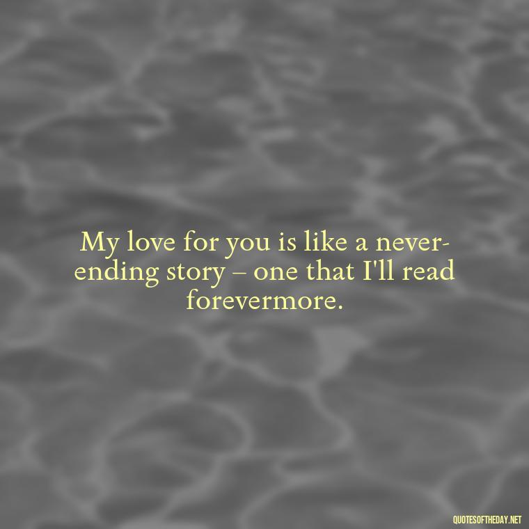 My love for you is like a never-ending story – one that I'll read forevermore. - I Love You The Mostest Quotes