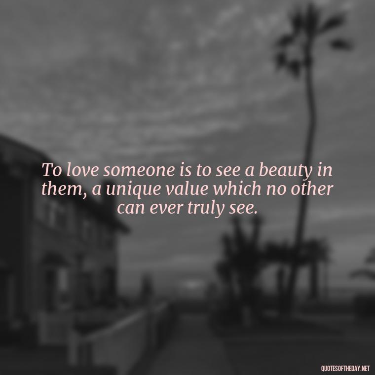 To love someone is to see a beauty in them, a unique value which no other can ever truly see. - Quotes About Taking Risks In Love