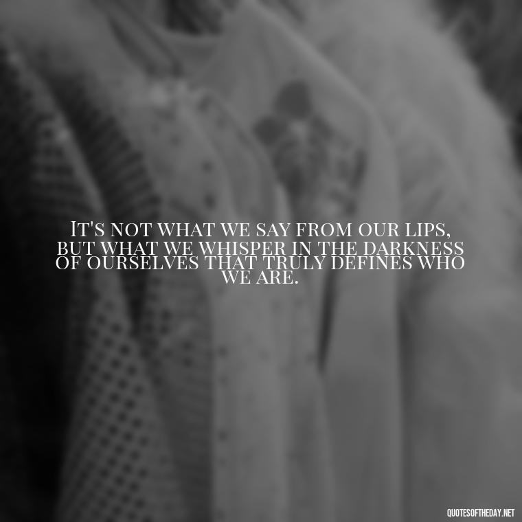 It's not what we say from our lips, but what we whisper in the darkness of ourselves that truly defines who we are. - Love And Honesty Quotes