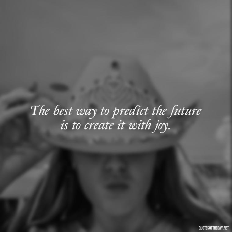 The best way to predict the future is to create it with joy. - Short Light Quotes