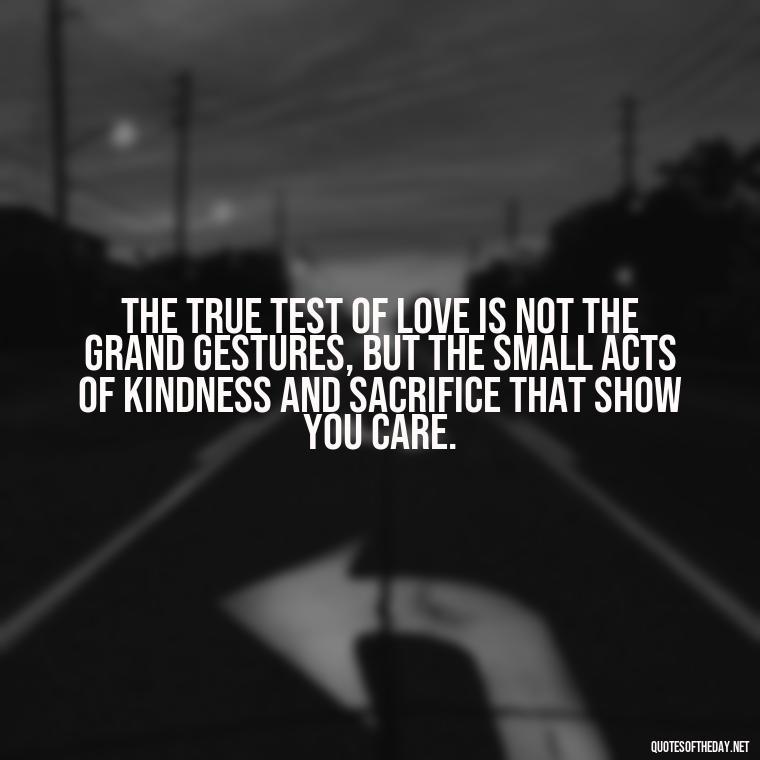 The true test of love is not the grand gestures, but the small acts of kindness and sacrifice that show you care. - If You Truly Love Someone Quotes