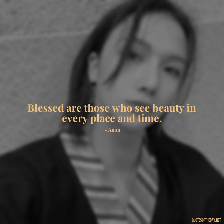 Blessed are those who see beauty in every place and time. - Short Blessings Quotes