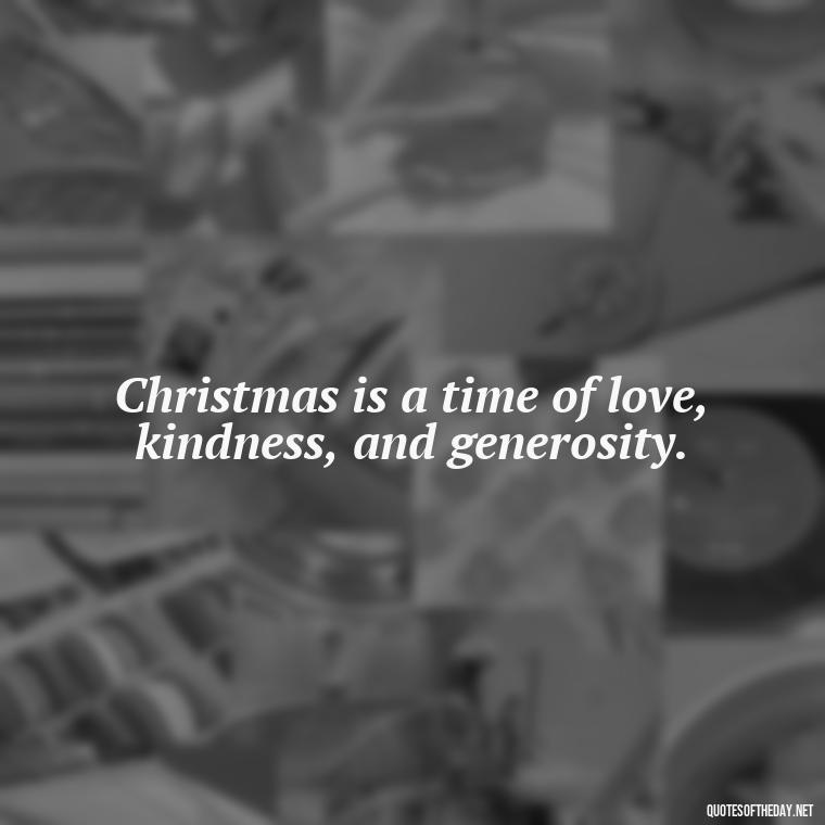 Christmas is a time of love, kindness, and generosity. - Christmas Is About Love Quotes