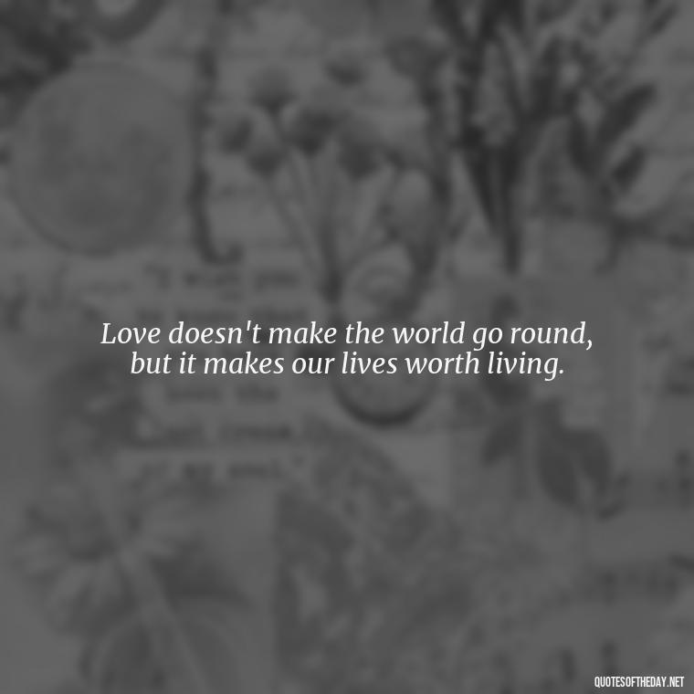 Love doesn't make the world go round, but it makes our lives worth living. - Love You Unconditionally Quotes