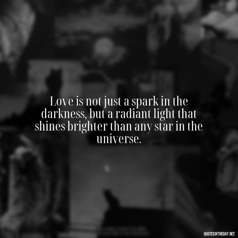 Love is not just a spark in the darkness, but a radiant light that shines brighter than any star in the universe. - Quotes About Love And The Stars