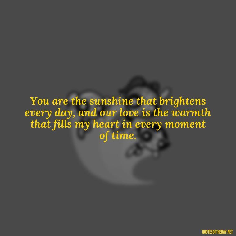 You are the sunshine that brightens every day, and our love is the warmth that fills my heart in every moment of time. - Love Time Quotes For Him