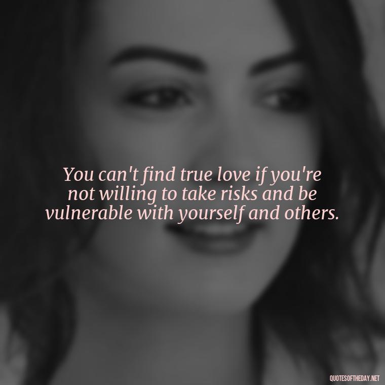 You can't find true love if you're not willing to take risks and be vulnerable with yourself and others. - Brene Brown Quotes On Love