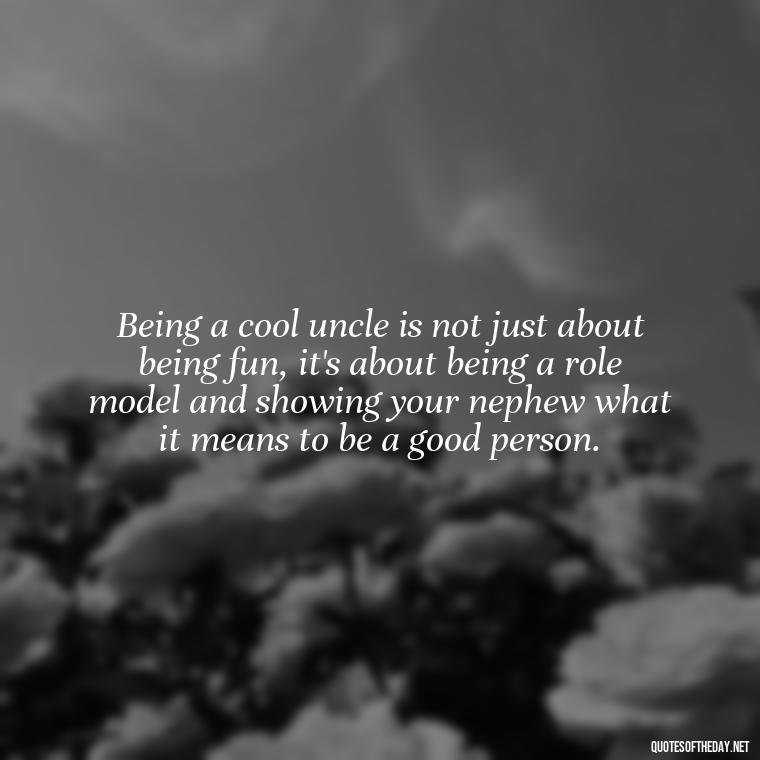 Being a cool uncle is not just about being fun, it's about being a role model and showing your nephew what it means to be a good person. - Nephew Love Quotes