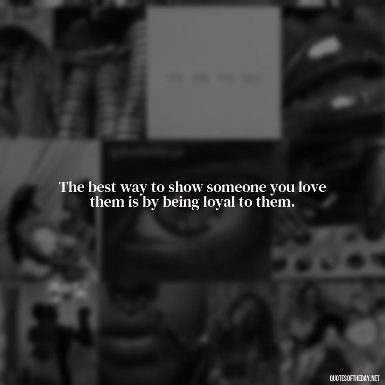 The best way to show someone you love them is by being loyal to them. - Loyalty Gangster Love Quotes