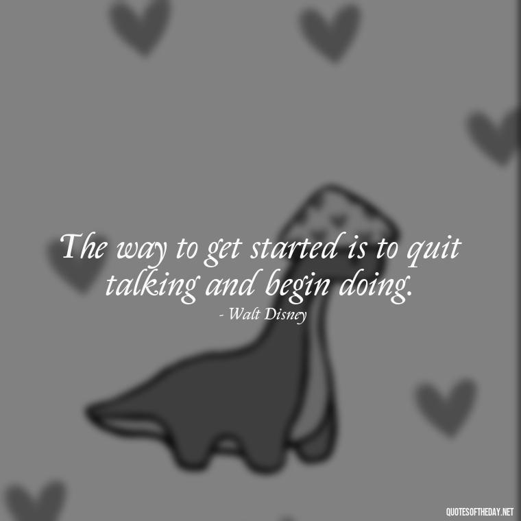 The way to get started is to quit talking and begin doing. - Short Positive Work Quotes