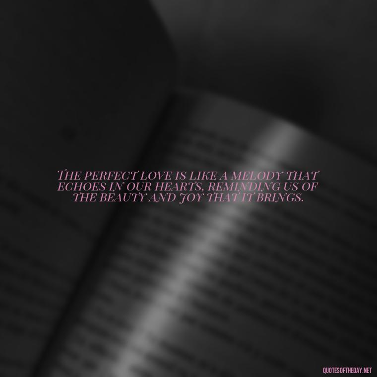 The perfect love is like a melody that echoes in our hearts, reminding us of the beauty and joy that it brings. - Perfect In Love Quotes