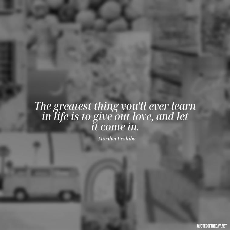 The greatest thing you'll ever learn in life is to give out love, and let it come in. - Beautiful Quote For Love