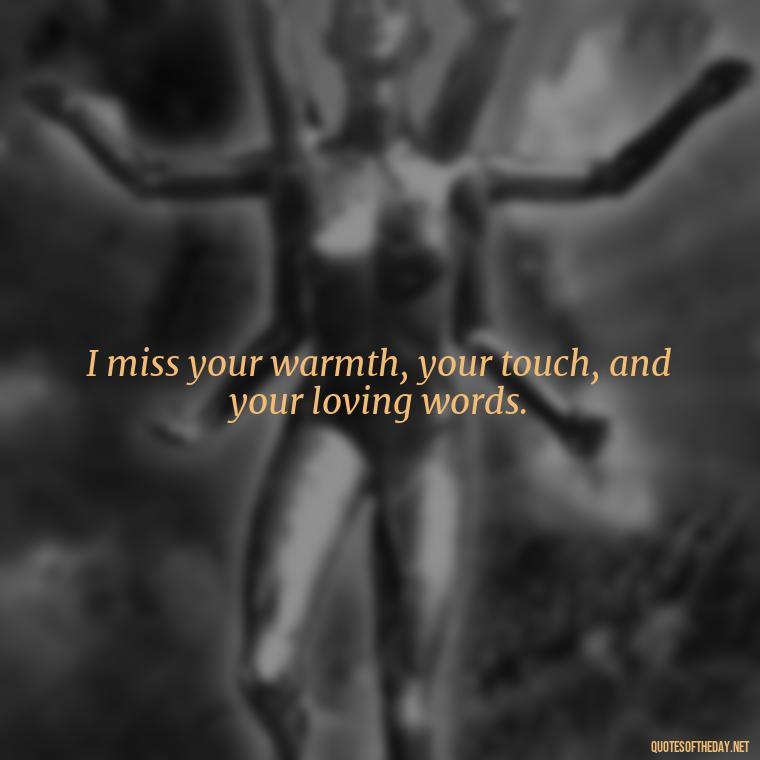 I miss your warmth, your touch, and your loving words. - Miss You Quotes Short