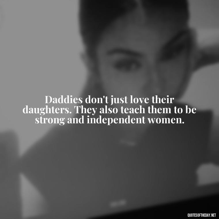 Daddies don't just love their daughters. They also teach them to be strong and independent women. - Heart Touching Love Emotional Father Daughter Quotes