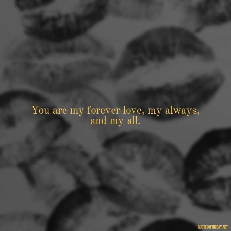 You are my forever love, my always, and my all. - Quotes About Being In Love With Him