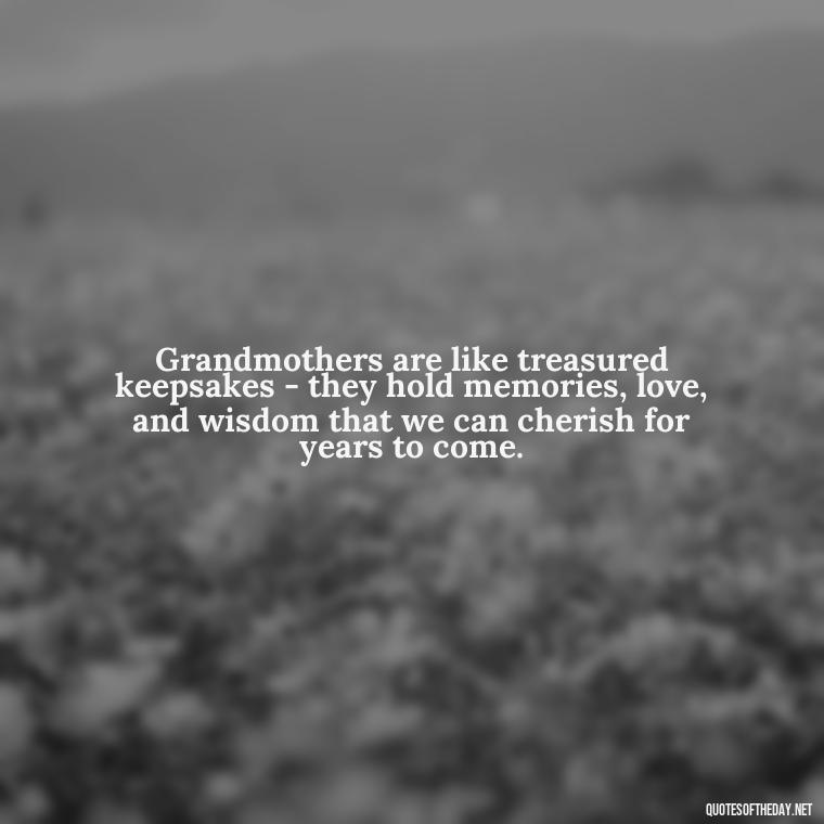 Grandmothers are like treasured keepsakes - they hold memories, love, and wisdom that we can cherish for years to come. - Grandma Quotes Love