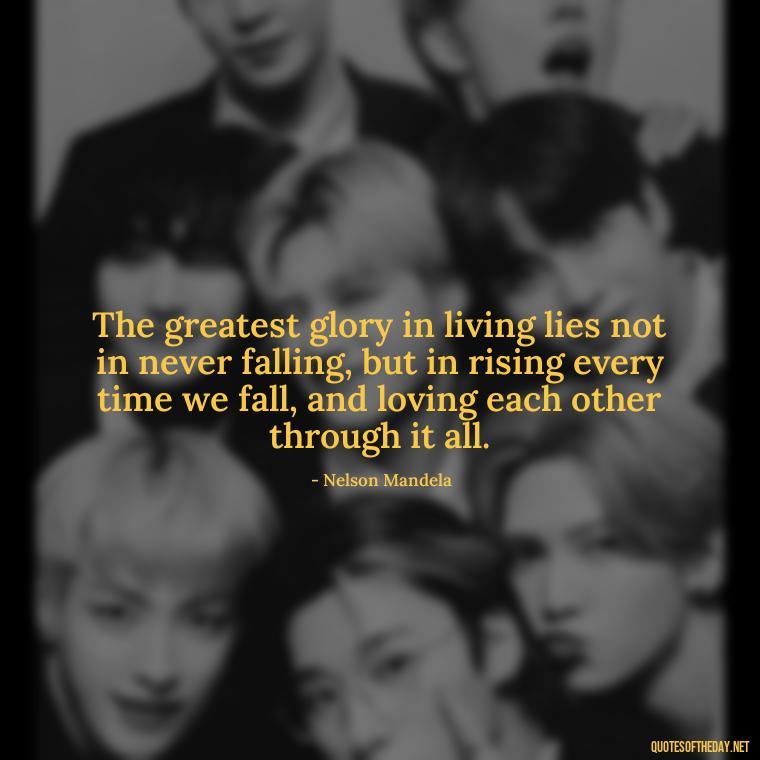 The greatest glory in living lies not in never falling, but in rising every time we fall, and loving each other through it all. - Quotes In Latin About Love