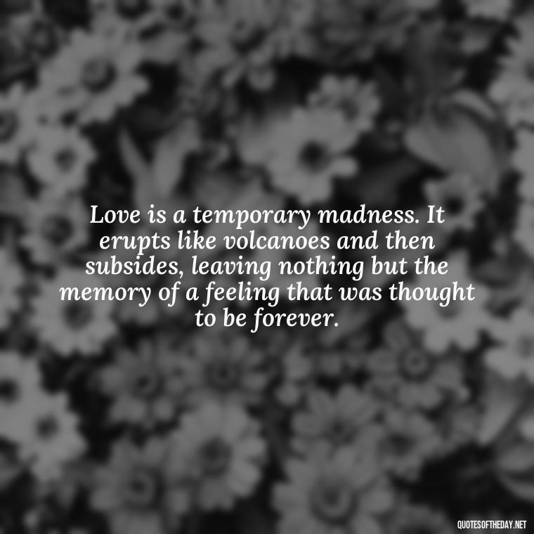 Love is a temporary madness. It erupts like volcanoes and then subsides, leaving nothing but the memory of a feeling that was thought to be forever. - Love Bf Quotes