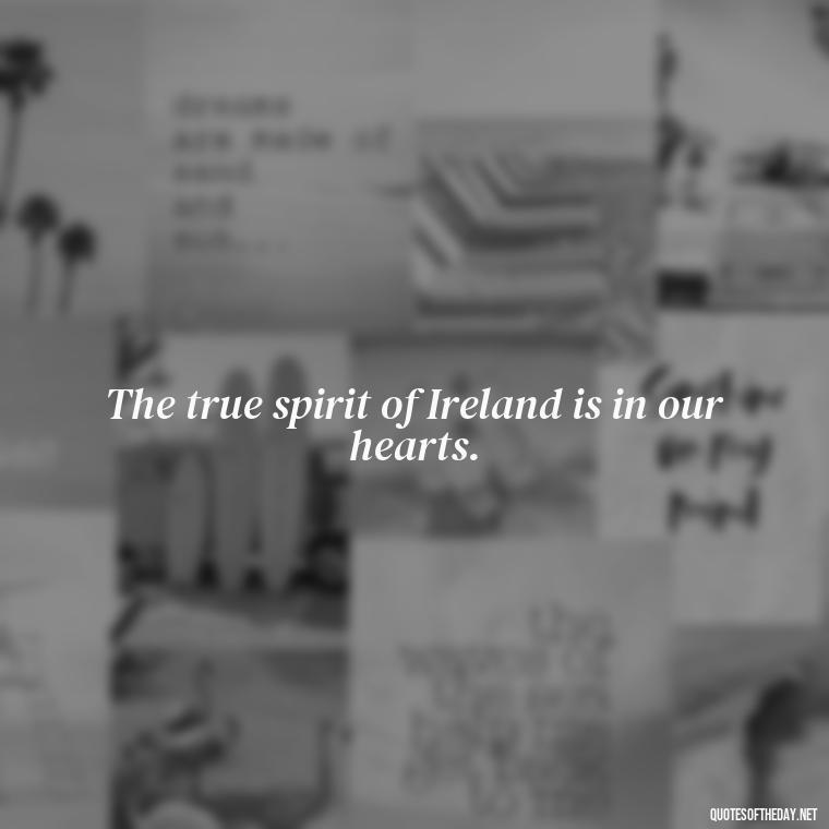 The true spirit of Ireland is in our hearts. - Short St Patrick Day Quotes