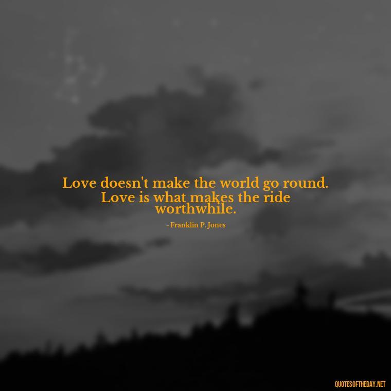 Love doesn't make the world go round. Love is what makes the ride worthwhile. - Quotes About Love Facebook