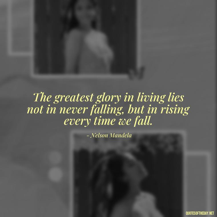 The greatest glory in living lies not in never falling, but in rising every time we fall. - Short Reflection Quotes