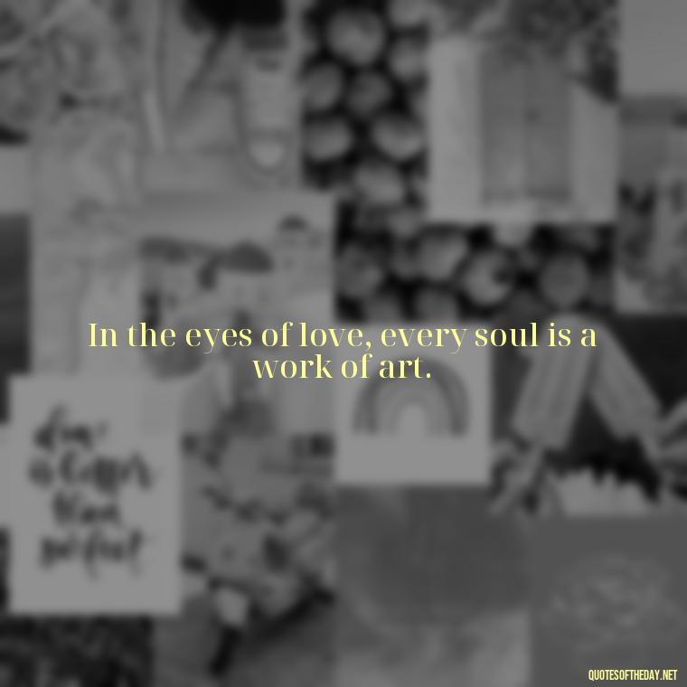 In the eyes of love, every soul is a work of art. - Love Is Special Quotes