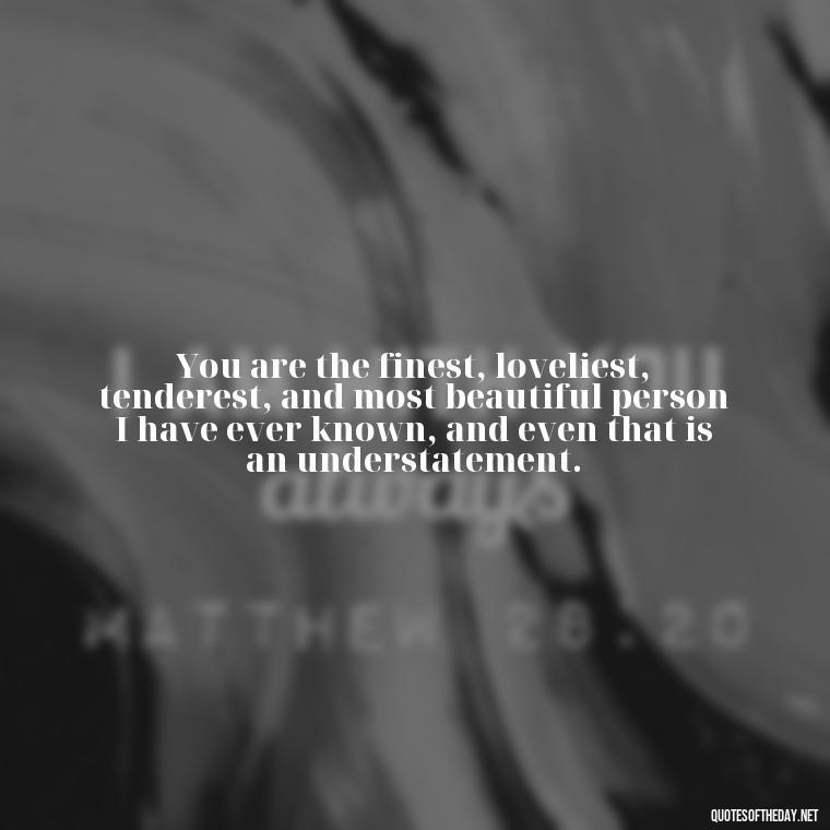 You are the finest, loveliest, tenderest, and most beautiful person I have ever known, and even that is an understatement. - Love For A Nephew Quotes