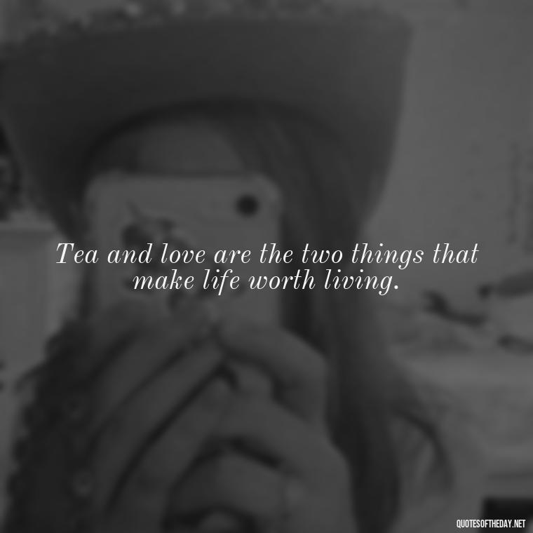 Tea and love are the two things that make life worth living. - Quotes About Tea And Love