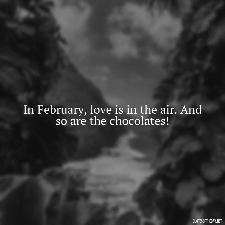 In February, love is in the air. And so are the chocolates! - February Month Of Love Quotes