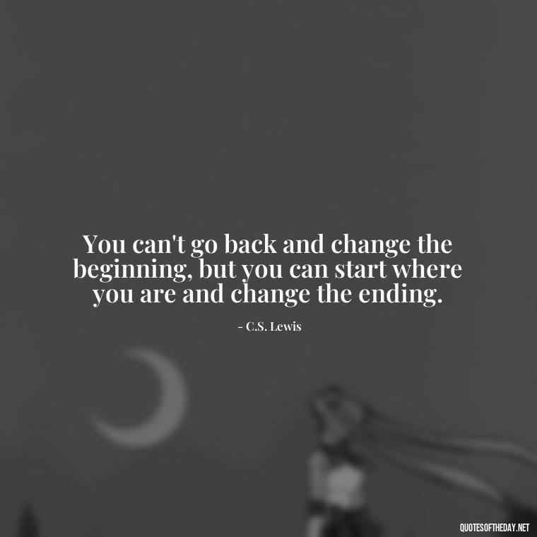 You can't go back and change the beginning, but you can start where you are and change the ending. - Short Positive Work Quotes