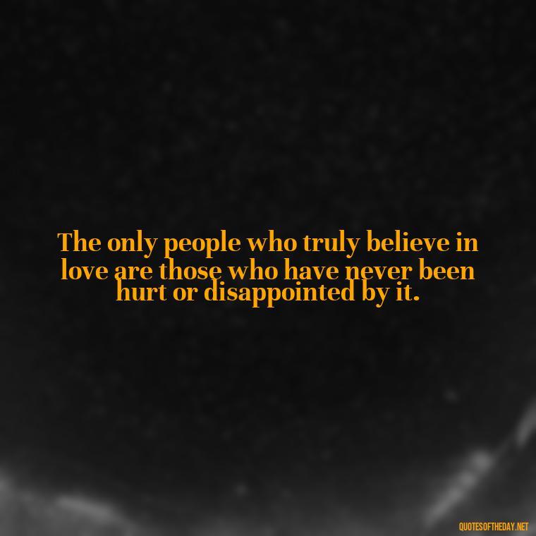 The only people who truly believe in love are those who have never been hurt or disappointed by it. - Love Doesn'T Exist Quotes