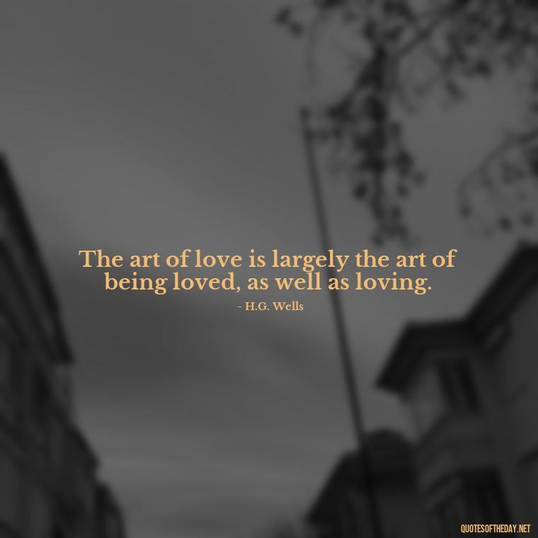 The art of love is largely the art of being loved, as well as loving. - Love Quotes From Famous Novels