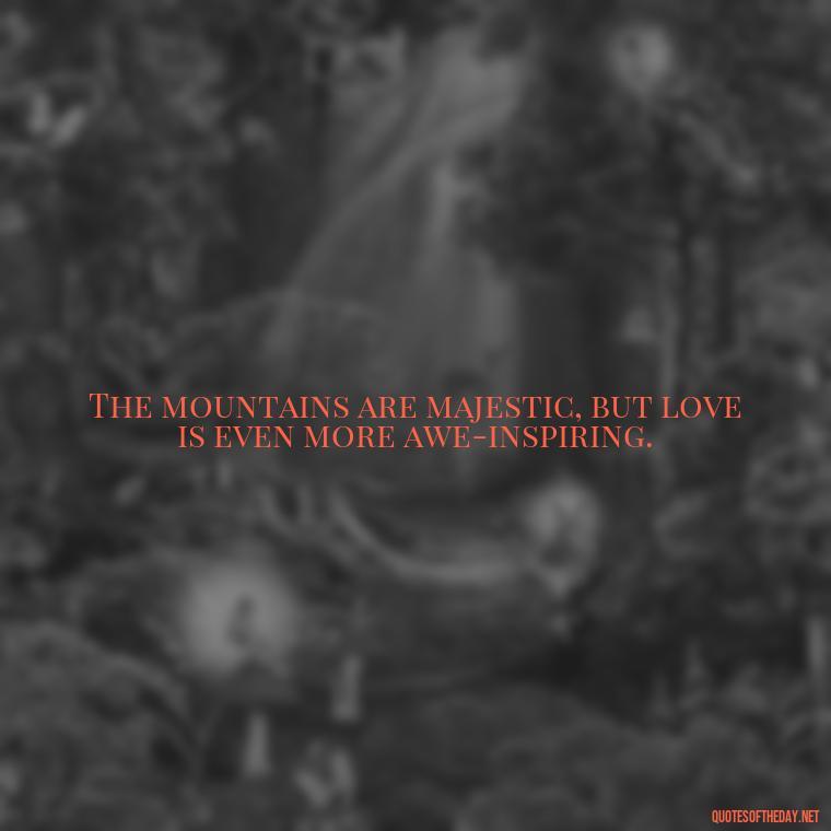 The mountains are majestic, but love is even more awe-inspiring. - Mountain And Love Quotes